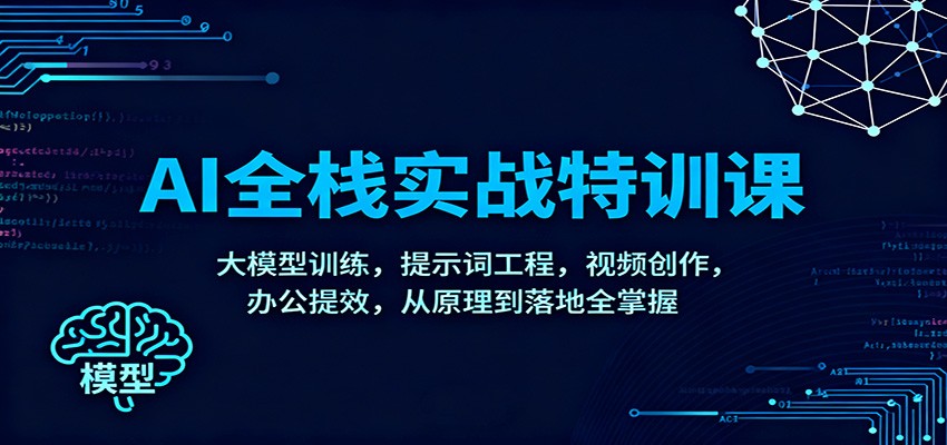 AI全栈实战特训课：大模型训练，提示词工程，视频创作，办公提效，从原理到落地全掌握-知创网