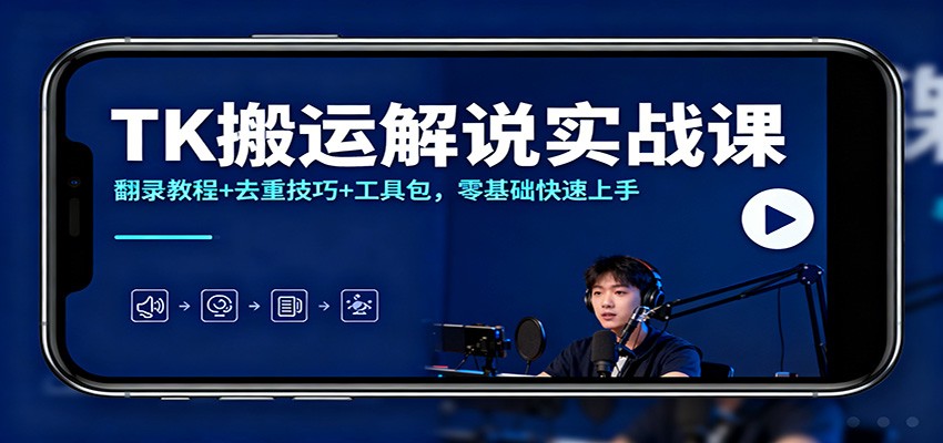 TK搬运解说实战课：翻录教程+去重技巧+工具包，零基础快速上手-知创网
