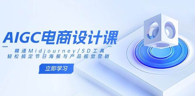 AIGC电商设计课：精通Midjourney/SD工具，轻松搞定节日海报与产品视觉营销-知创网