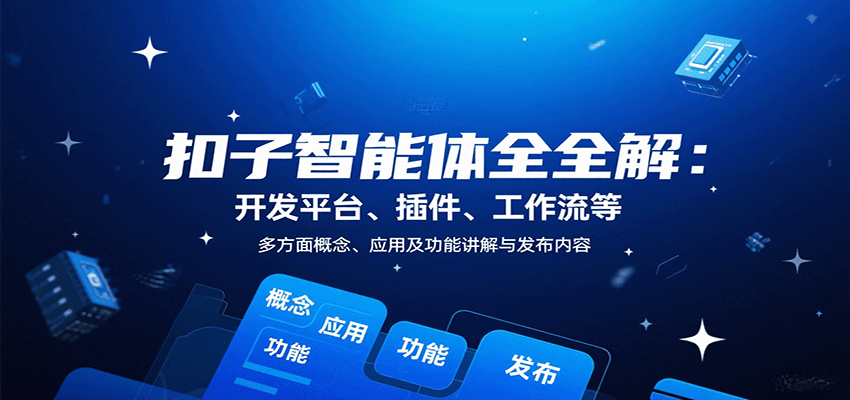 扣子智能体全解：开发平台、插件、工作流等多方面概念、应用及功能讲解与发布内容-知创网