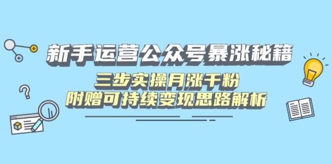 （14111期）新手运营公众号暴涨秘籍，三步实操月涨千粉，附赠可持续变现思路解析-知创网