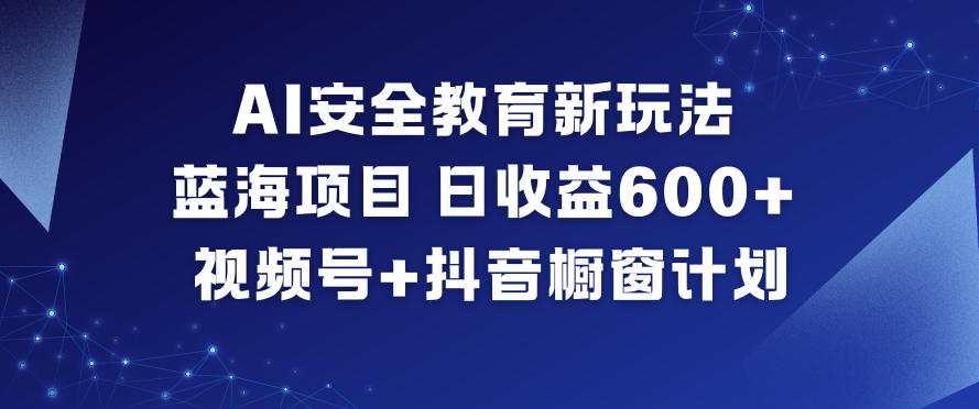 AI安全教育新玩法,蓝海项目,日收益6张+,视频号+抖音橱窗计划-知创网