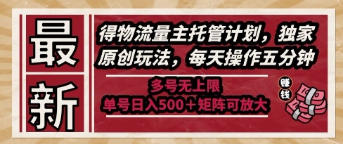 最新得物流量主托管计划，独家原创玩法，每天操作五分钟，多号无上限，单号日入5张+矩阵可放大【揭秘】-知创网