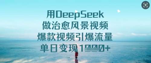 用DeepSeek做治愈风景视频,爆款视频引爆流量,单日变现多张-知创网