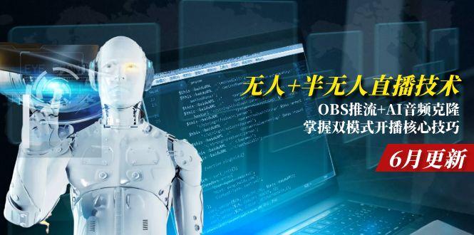 （15024期）无人+半无人直播技术:OBS推流+AI音频克隆 掌握双模式开播核心技巧-6月更新-知创网