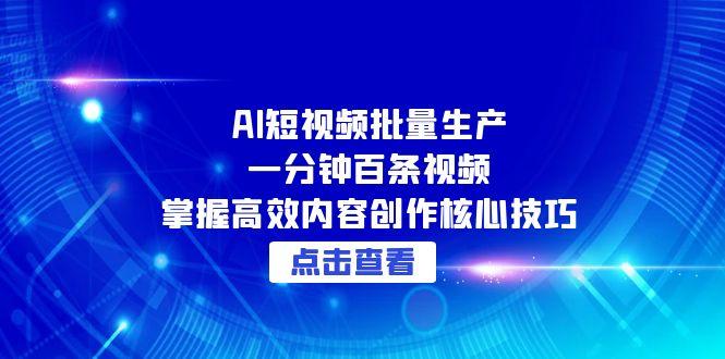 （15025期）AI短视频批量生产：一分钟百条视频，掌握高效内容创作核心技巧-知创网