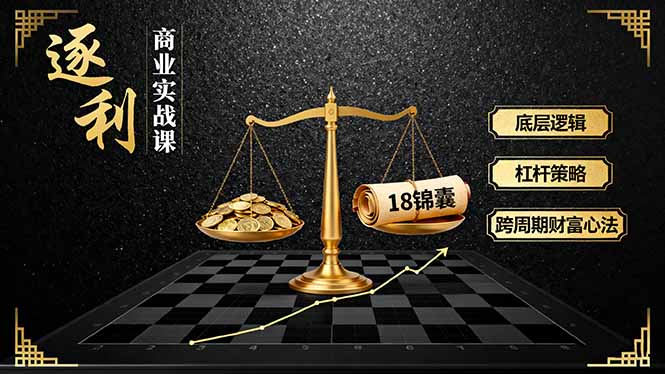 （16753期）《逐 利》商业实战课，底层逻辑、杠杆策略、18锦囊，跨周期财富心法（更新）-知创网