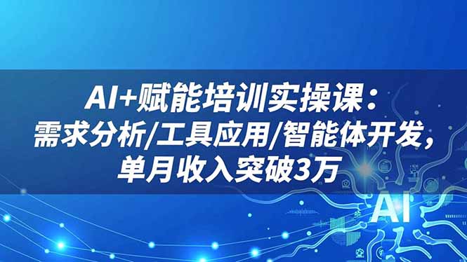 （16517期）AI+赋能培训实操课：需求分析/工具应用/智能体开发，单月收入突破3万-知创网