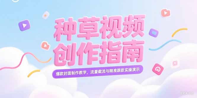 （15259期）小红书种草视频创作指南，爆款封面制作教学，流量截流与精准跟款实操演示-知创网