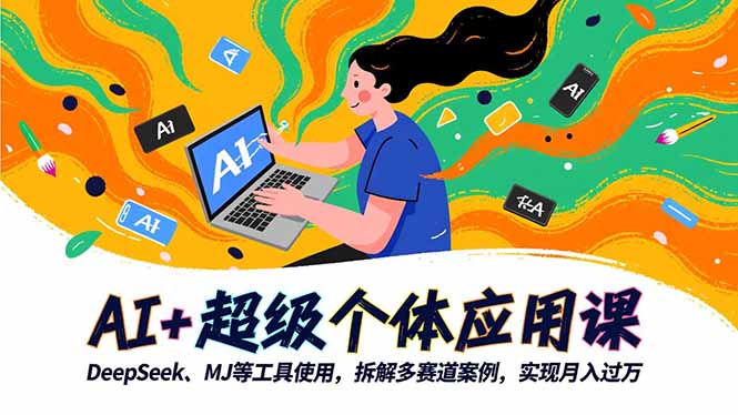 （16519期）AI+超级个体应用课，DeepSeek,MJ等工具使用,拆解多赛道案例，实现月入过万-知创网