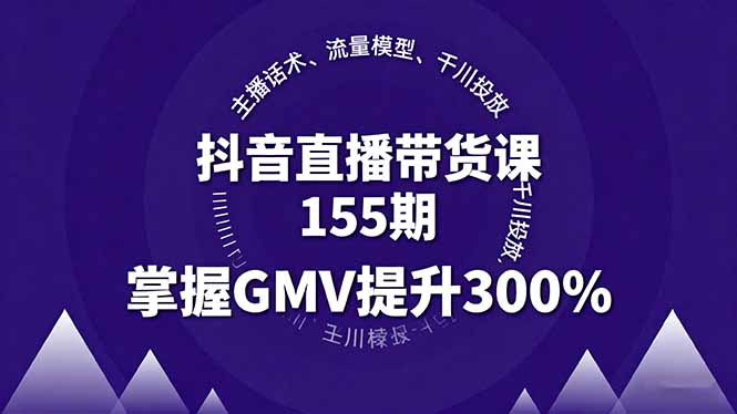 （16074期）抖音直播带货课155期，主播话术、流量模型、千川投放，掌握GMV提升300%-知创网