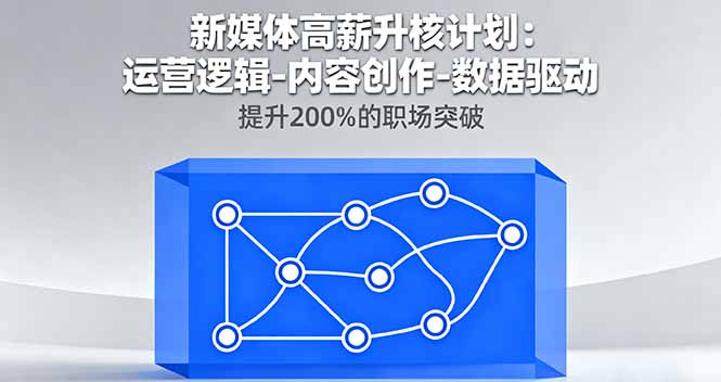 （16142期）新媒体高薪升核计划：运营逻辑-内容创作-数据驱动，提升200%的职场突破-知创网