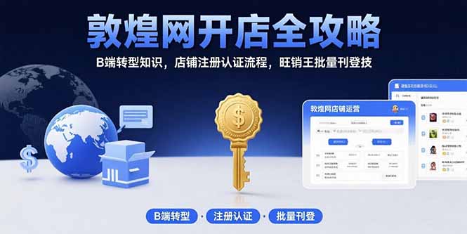 （15546期）敦煌网开店全攻略：B端转型知识，店铺注册认证流程，旺销王批量刊登技-知创网