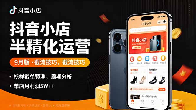 （16071期）抖音小店半精细化运营9月版，截流技巧,榜单预判,周期分析，单店月利润5w+-知创网