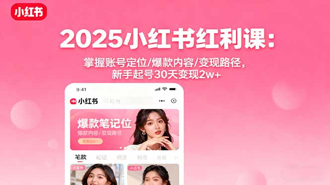 (16153期)2025小红书红利课:掌握账号定位/爆款内容/变现路径,新手起号30天变现2w+-知创网
