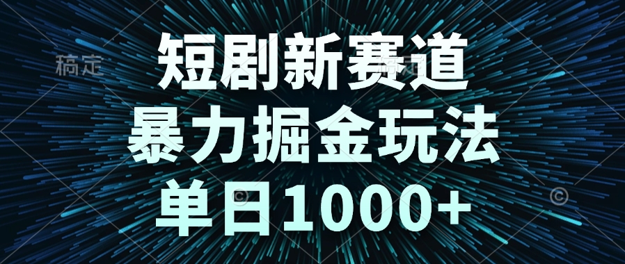（14993期）短剧新赛道，暴力掘金玩法，单日1000+-知创网