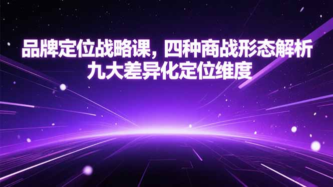 （15304期）品牌定位战略课，四种商战形态解析，九大差异化定位维度-知创网