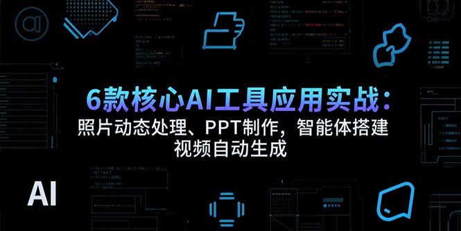 （15451期）6款核心AI工具应用实战：照片动态处理、PPT制作，智能体搭建 视频自动生成-知创网