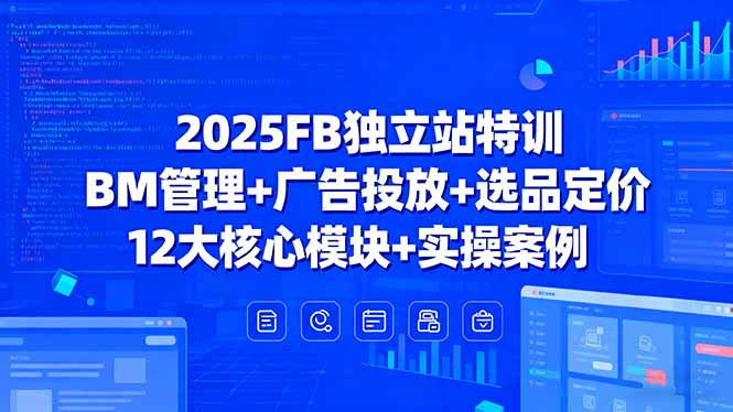 （15962期）2025FB独立站特训，BM管理+广告投放+选品定价，12大核心模块+实操案例-知创网