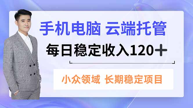 （16719期）手机、电脑云端托管，每日稳定收入120+，小众领域长期稳定-知创网