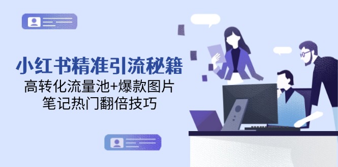 （14881期）小红书精准引流秘籍，高转化流量池+爆款图片，笔记热门翻倍技巧-知创网