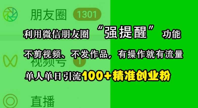 利用微信朋友圈“强提醒”功能，引流精准创业粉，不剪视频、不发作品，单人单日引流100+创业粉-知创网
