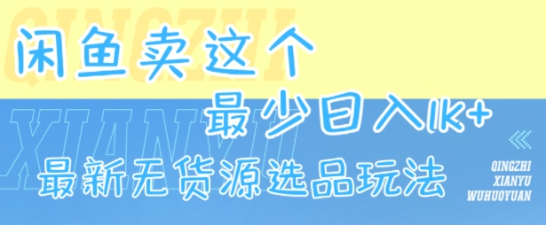 闲鱼卖这个，最少日入1k，最新无货源选品玩法-知创网