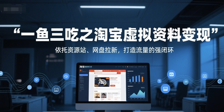 一鱼三吃之淘宝虚拟资料变现，依托资源站、网盘拉新，打造流量的强闭环-知创网
