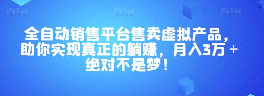 全自动销售平台售卖虚拟产品，助你实现真正的躺赚，月入3万＋绝对不是梦！【揭秘】-知创网