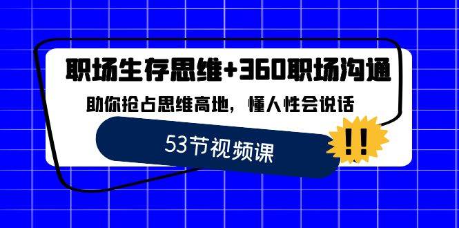 （8724期）职场 生存思维+360职场沟通，助你抢占思维高地，懂人性会说话-知创网