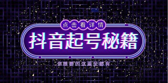 抖音起号秘籍，掌握抖音算法与鱼塘玩法，快速获取流量，打造爆款直播间-知创网