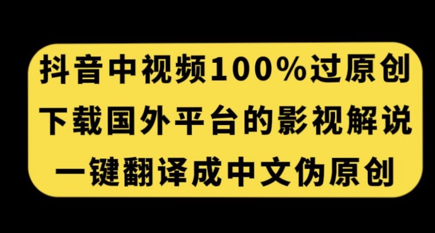 抖音中视频百分百过原创,下载国外平台的电影解说,一键翻译成中文获取收益-知创网