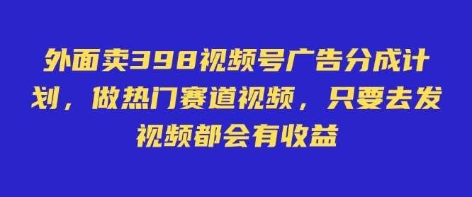 外面卖598视频号广告分成计划，不直播 不卖货 不露脸，只要去发视频都会有收益-知创网