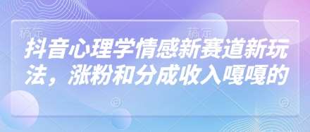抖音心理学情感新赛道新玩法，涨粉和分成收入嘎嘎的-知创网