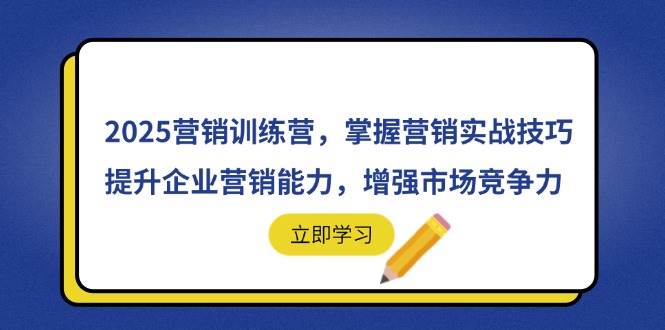 （14456期）2025营销训练营，掌握营销实战技巧，提升企业营销能力，增强市场竞争力-知创网