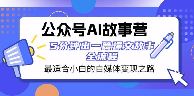 公众号AI故事营 最适合小白的自媒体变现之路 5分钟出一篇爆文故事全流程-知创网