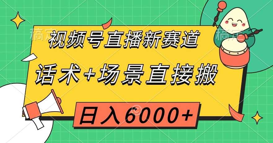 视频号直播新赛道,话术+场景直接搬,日入6000+【揭秘】-知创网