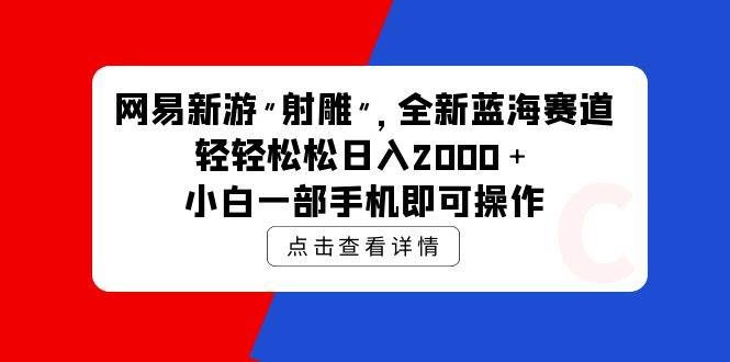 (9936期)网易新游 射雕 全新蓝海赛道,轻松日入2000+小白一部手机即可操作-知创网