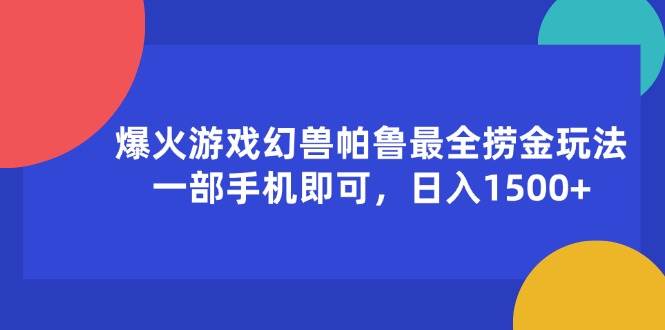 （11808期）爆火游戏幻兽帕鲁最全捞金玩法，一部手机即可，日入1500+-知创网