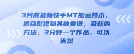 3月底最新快手MT搬运技术，适合影视和其他赛道，最新的方法，3分钟一个作品，可以连怼-知创网