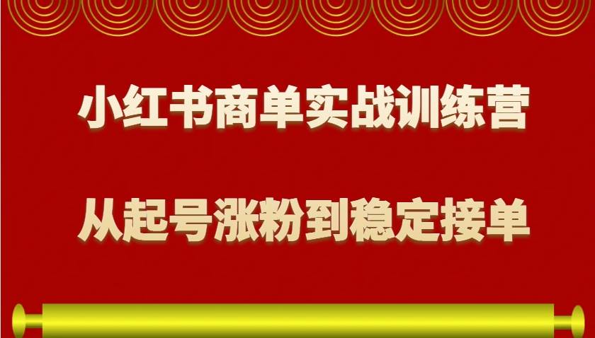 小红书商单实战训练营，从0到1教你如何变现，从起号涨粉到稳定接单，适合新手-知创网