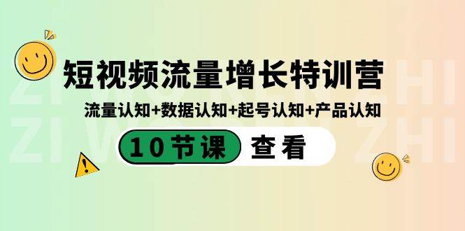 （8600期）短视频流量增长特训营：流量认知+数据认知+起号认知+产品认知（10节课）-知创网