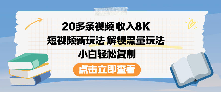 20多条视频收入8K,短视频新玩法,解锁流量玩法,小白轻松复制-知创网