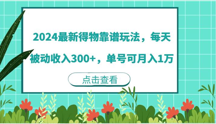 2024最新得物靠谱玩法，每天被动收入300+，单号可月入1万-知创网