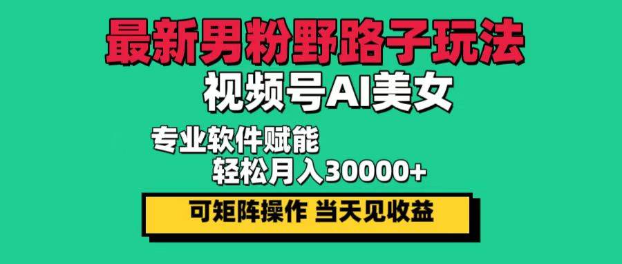 （12909期）最新男粉野路子玩法，视频号AI美女，当天见收益，轻松月入30000＋-知创网