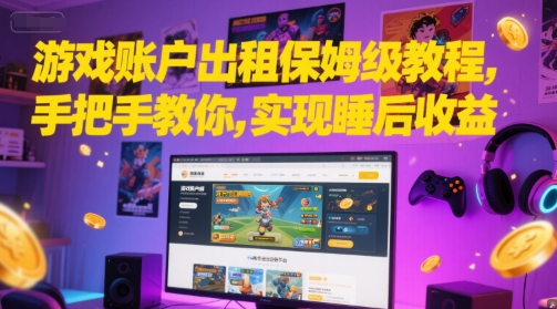 游戏账户出租保姆级教程，手把手教你，实现睡后收益-知创网
