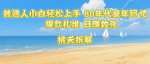 普通人小白轻松上手 80年代童年回忆杀，爆款扎堆，日入数张-知创网