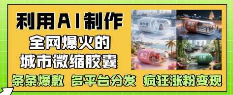 利用AI制作全网爆火的城市微缩胶囊，条条爆款， 多平台分发，疯狂涨粉变现-知创网
