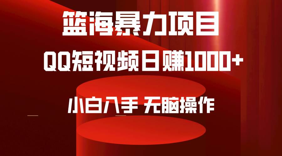 (9532期)2024年篮海项目,QQ短视频暴力赛道,小白日入1000+,无脑操作,简单上手。-知创网