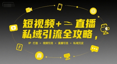 短视频+直播私域引流全攻略，IP打造 +视频引流 +直播引流 +私域沉淀-知创网